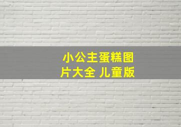 小公主蛋糕图片大全 儿童版